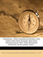 Friedens- Und Handelsvertrag Des Griechischen Kaisers Michael Palaeologus Mit Der Republik Venedig Vom Jahre 1265... 1274521017 Book Cover