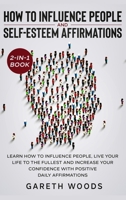 How to Influence People and Daily Self-Esteem Affirmations 2-In-1 Book : Learn How to Influence People, Live Your Life to the Fullest, Increase Your Confidence with Positive Daily Affirmations 1648661289 Book Cover