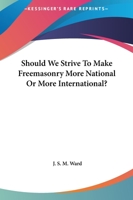 Should We Strive To Make Freemasonry More National Or More International? 1425304419 Book Cover