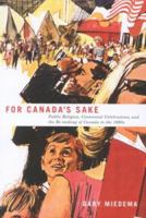 For Canada's Sake: Public Religion, Centennial Celebrations, And the Re-making of Canada in the 1960s (Mcgill-Queen's Studies in the History of Religion) 0773528776 Book Cover
