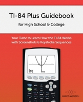 TI-84 Plus Guidebook for High School & College: Your Tutor to Learn How The TI 84 works with Screenshots & Keystroke Sequences 1719812349 Book Cover