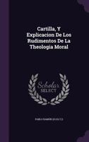 Cartilla, y Explicacion de Los Rudimentos de La Theologia Moral 1175946478 Book Cover