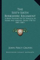 The Sixty-Sixth Berkshire Regiment: A Brief History Of Its Services At Home And Abroad, From 1758 To 1881 1165771683 Book Cover