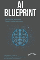 AI Blueprint: Transforming Workplaces Through Intelligent Innovation: Harness the Power of Artificial Intelligence to Revolutionize Your Business Environment B0FQCCT6GF Book Cover