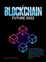 The Blockchain Future 2022: The Beginners Guide. Bitcoin, Cryptocurrency, Blockchain Technology, Decentralised Ledgers, Smart Contracts, Crypto Wallets, Nfts and Web 3.0 1804343412 Book Cover