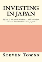 Investing in Japan: There Is No Stock Market as Undervalued and as Misunderstood as Japan 1475013507 Book Cover