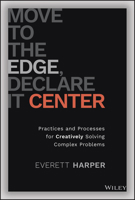 Move to the Edge, Declare it Center: Practices and Processes for Creatively Solving Complex Problems 1119849888 Book Cover