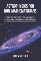 ASTROPHYSICS FOR NON-MATHEMATICIANS: How to picture this universe at Bizarre spacetime curvatures B0BNTZ49M4 Book Cover