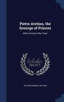 Pietro Aretino, the Scourge of Princes: with a portrait after Titian 1015286836 Book Cover