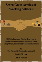 Seven Great Armies of Working Soldiers!: (HOW to Provide a Way for Everyone to WORK: so as to Eliminate Poverty, Crimes, Drug Abuses, Prisons and Unnecessary Taxes!) 1708238859 Book Cover