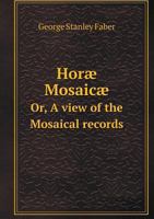 Horae Mosaicae Or, a View of the Mosaical Records 5518551568 Book Cover