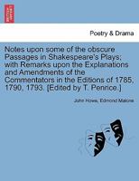Notes Upon Some of the Obscure Passages in Shakespeare's Plays; With Remarks Upon the Explanations and Amendments of the Commentators in the Editions of 1785,1793, 1793 1241083053 Book Cover