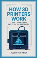 How 3D Printers Work: A Simple Breakdown of Everything You Need to Know B0FQJN3KXV Book Cover