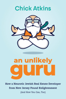 An Unlikely Guru: How a Neurotic Jewish Real Estate Developer from New Jersey Found Enlightenment 164225472X Book Cover