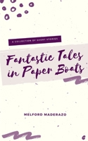 Fantastic Tales in Paper Boats: A Collection of Short Stories B08KBGH8Z3 Book Cover