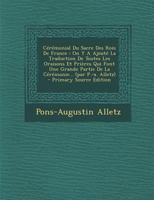 C�r�monial Du Sacre Des Rois de France: On Y a Ajout� La Traduction de Toutes Les Oraisons Et Pri�res Qui Font Une Grande Partie de la C�r�monie... (Par P.-A. Alletz) 0274734141 Book Cover
