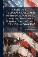 A Souvenir of the Federal Capital and of the National Drill and Encampment at Washington, D.C., May 23d to May 30th, 1887 1172483175 Book Cover