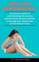 Girls And Menstruation: The Absolute Guide On Understanding The Mystery Behind Menstrual Cycle And How To Manage Your Menstruation Period Without Stress B09328NKVD Book Cover
