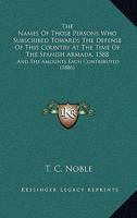 The Names Of Those Persons Who Subscribed Towards The Defense Of This Country At The Time Of The Spanish Armada, 1588: And The Amounts Each Contributed 1437169198 Book Cover