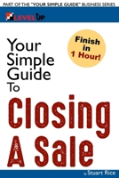 Your Simple Guide to Closing A Sale: For Salespeople, Non-Profits, Entrepreneurs and Anyone Working with Customers (Your Simple Guide Business Series) B087HD8HLH Book Cover