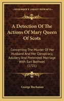 A Detection of the Actions of Mary Queen of Scots Concerning the Murder of her Husband And Her Conspiracy, Adultery And Pretended Marriage With Earl Bothwel (1721) 9354480578 Book Cover