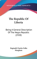 The Republic of Liberia, Being a General Description of the Negro Republic, With its History, Commerce, Agriculture, Flora, Fauna, and Present Methods of Administration 1165797623 Book Cover
