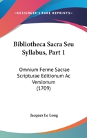 Bibliotheca Sacra Seu Syllabus, Part 1: Omnium Ferme Sacrae Scripturae Editionum Ac Versionum (1709) 1104624680 Book Cover