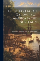The Pre-Columbian Discovery of America by the Northmen: Illustrated by Translations From the Icelandic Sagas 1021938327 Book Cover