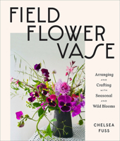 Field, Flower, Vase: Arranging and Crafting with Seasonal and Wild Blooms 1419743961 Book Cover