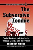 The Subversive Zombie: Social Protest and Gender in Undead Cinema and Television (Contributions to Zombie Studies) 1476666733 Book Cover