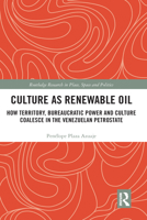 Culture as Renewable Oil: How Territory, Bureaucratic Power and Culture Coalesce in the Venezuelan Petrostate 1138573779 Book Cover