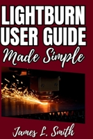 LightBurn User Guide Made Simple: Learn Laser Engraving, Cutting, and Design the Easy Way B0FPWS5Y4Z Book Cover