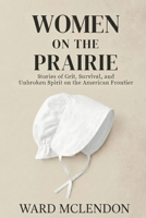 Women on the Prairie: Stories of Grit, Survival, and Unbroken Spirit on the American Frontier (American Frontier Chronicles) 1971207012 Book Cover