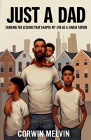 Just A Dad - Sharing the Lessons that Shaped My Life as a Single Father B0DSDMPD4P Book Cover