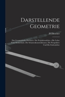 Darstellende Geometrie: Das Geometrische Zeichnen. Die Projektionslehre.--Die Lehre Vom Steinschnitt. Die Schattenkonstruktionen. Die Perspektive Und Die Farbenlehre 1017665761 Book Cover