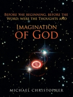 Imagination of God: Before the Beginning, Before the Word; Were the Thoughts And 166321400X Book Cover