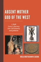 Absent Mother God of the West: A Kali Lover's Journey into Christianity and Judaism 1498508073 Book Cover