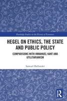 Hegel on Ethics, the State and Public Policy: Comparisons with Immanuel Kant and Utilitarianism (Routledge Studies in the History of Economics) 1032749504 Book Cover