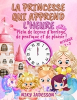 La Princesse qui Apprend l'Heure Niveaux 1-3: Plein de leçons d'horloge, de pratique et de plaisir! Un livre magnifiquement illustré avec des pages ... aux petits de 4 à 8 ans. (French Edition) 1803971185 Book Cover