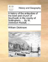 A history of the antiquities of the town and church of Southwell, in the county of Nottingham. ... By W. Dickinson Rastall, ... 1140937014 Book Cover