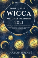 Wicca Book of Spells Witches' Planner 2021: A Wheel of the Year Grimoire with Moon Phases, Astrology, Magical Crafts, and Magic Spells for Wiccans and Witches 1912715244 Book Cover