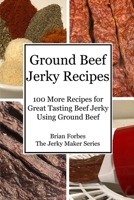 Ground Beef Jerky Recipes: 100 More Easy Recipes for Great Tasting Beef Jerky Using Ground Beef B08WJW8XQT Book Cover