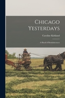 Chicago Yesterdays; a Sheaf of Reminiscences 1019277521 Book Cover
