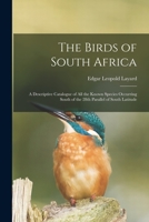 The birds of South Africa: a descriptive catalogue of all the known species occurring south of the 28th parallel of south latitude 1014317517 Book Cover