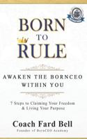 Born To Rule: Awaken the BornCEO Within You: 7 Steps to Claiming Your Freedom & Living Your Purpose 1796320242 Book Cover