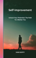 Self-Improvement: Unlock Your Potential: The Path To A Better You B0FL6Y7TKS Book Cover