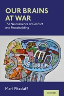 Our Brains at War: The Neuroscience of Conflict and Peacebuilding 0197512658 Book Cover