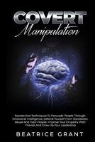 Covert Manipulation: Secrets And Techniques To Persuade People Through Emotional Intelligence, Defend Yourself From Narcissistic Abuse And B08ZBPK9MT Book Cover