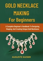 GOLD NECKLACE MAKING FOR BEGINNERS: A Complete Beginner’s Handbook To Designing, Shaping, And Creating Unique Gold Necklaces B0FRR4NLLC Book Cover