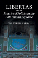 Libertas and the Practice of Politics in the Late Roman Republic 1108958303 Book Cover